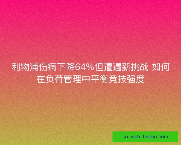 利物浦伤病下降64%但遭遇新挑战 如何在负荷管理中平衡竞技强度