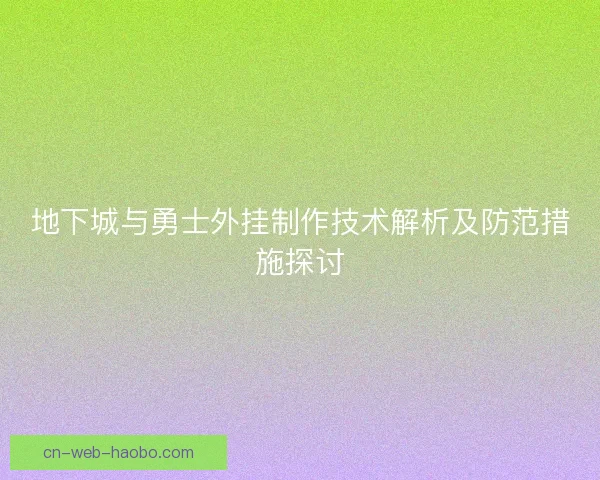 地下城与勇士外挂制作技术解析及防范措施探讨 地下城与勇士外挂制作技术解析及防范措施探讨